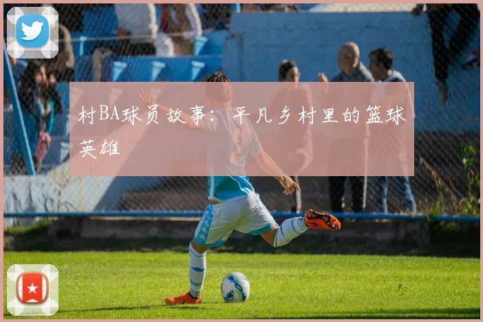 村BA球员故事:平凡乡村里的篮球英雄