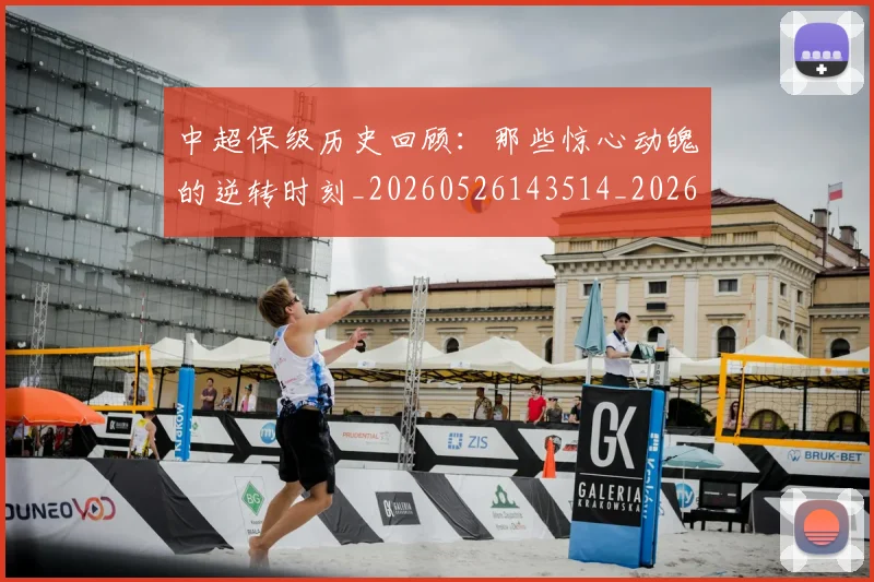 中超保级历史回顾：那些惊心动魄的逆转时刻_20260526143514_20260607160701