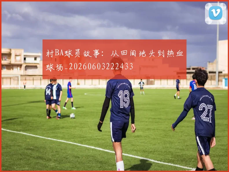 村BA球员故事：从田间地头到热血球场_20260603222433