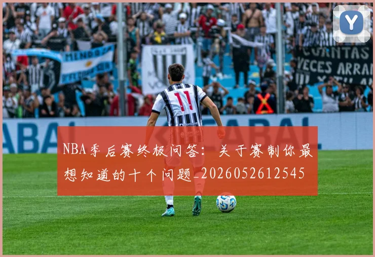 NBA季后赛终极问答：关于赛制你最想知道的十个问题_20260526125458_20260606165744