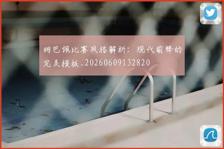 姆巴佩比赛风格解析：现代前锋的完美模板_20260609132820