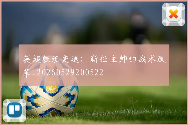英超教练更迭：新任主帅的战术改革_20260529200522