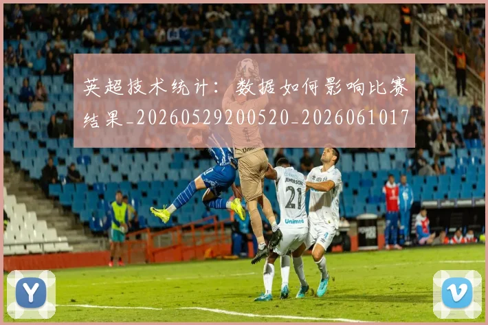 英超技术统计：数据如何影响比赛结果_20260529200520_20260610170038