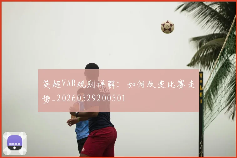英超VAR规则详解:如何改变比赛走势_20260529200501