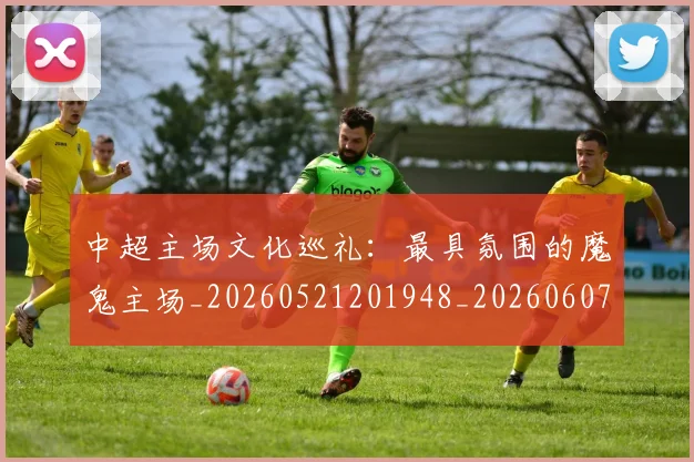 中超主场文化巡礼：最具氛围的魔鬼主场_20260521201948_20260607160659