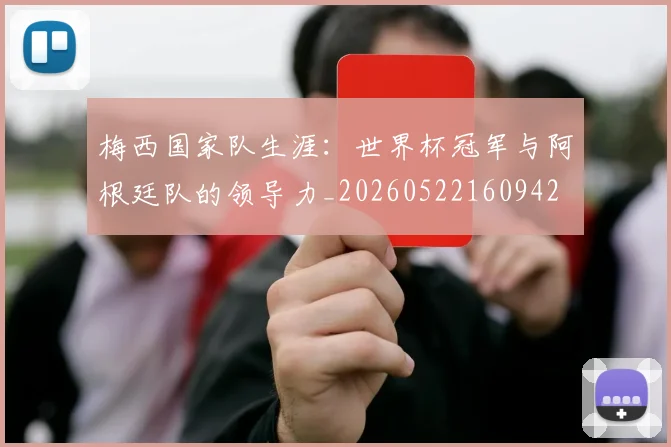 梅西国家队生涯：世界杯冠军与阿根廷队的领导力_20260522160942