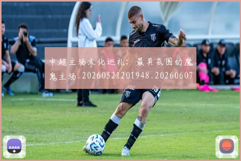 中超主场文化巡礼：最具氛围的魔鬼主场_20260521201948_20260607160659
