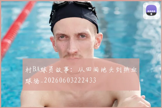 村BA球员故事：从田间地头到热血球场_20260603222433