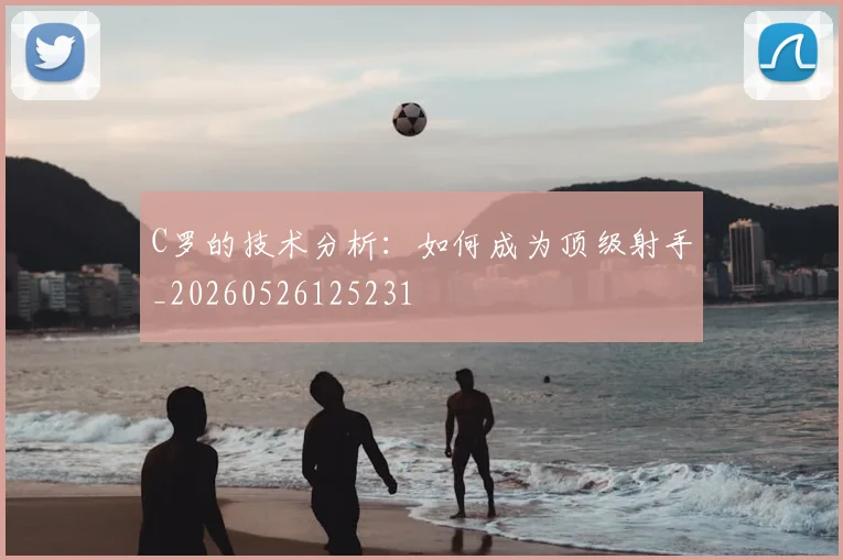 C罗的技术分析：如何成为顶级射手_20260526125231