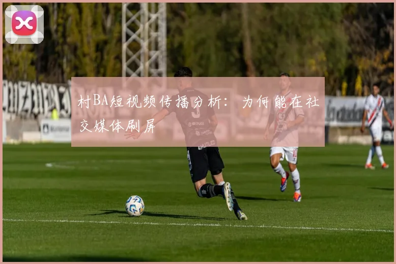 村BA短视频传播分析：为何能在社交媒体刷屏