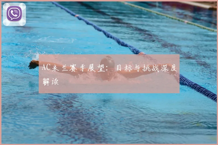 AC米兰赛季展望：目标与挑战深度解读
